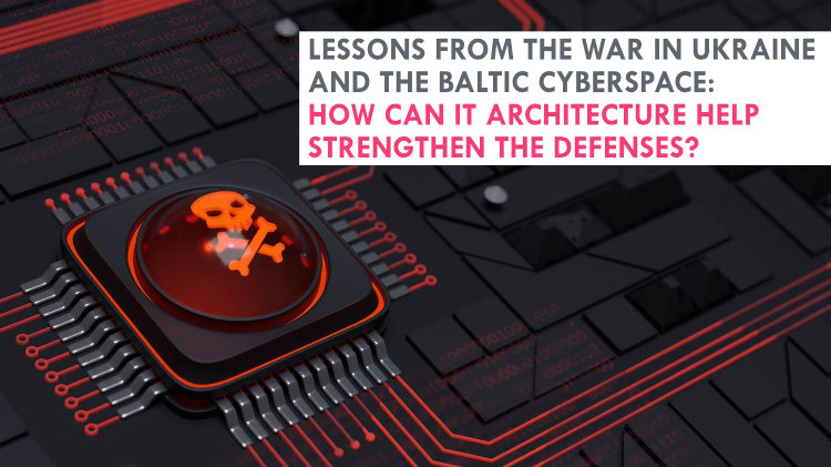 Lessons From the War in Ukraine and the Baltic Cyberspace: How Can IT Architecture Help Strengthen the Defenses?